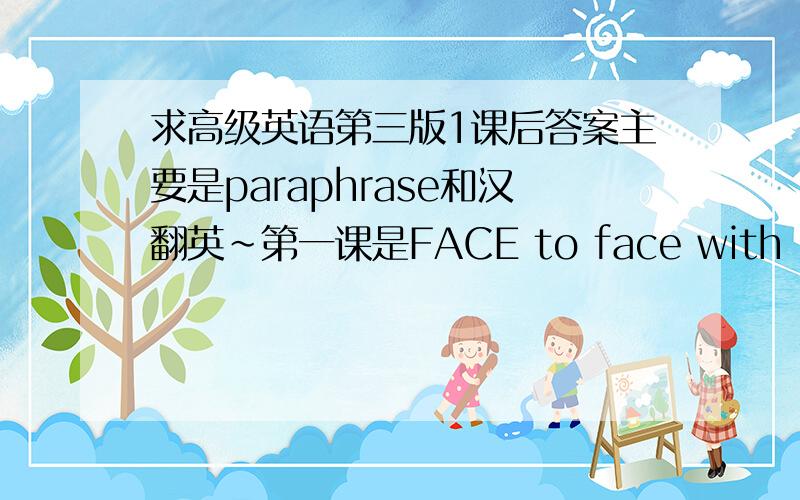 求高级英语第三版1课后答案主要是paraphrase和汉翻英~第一课是FACE to face with hurrica