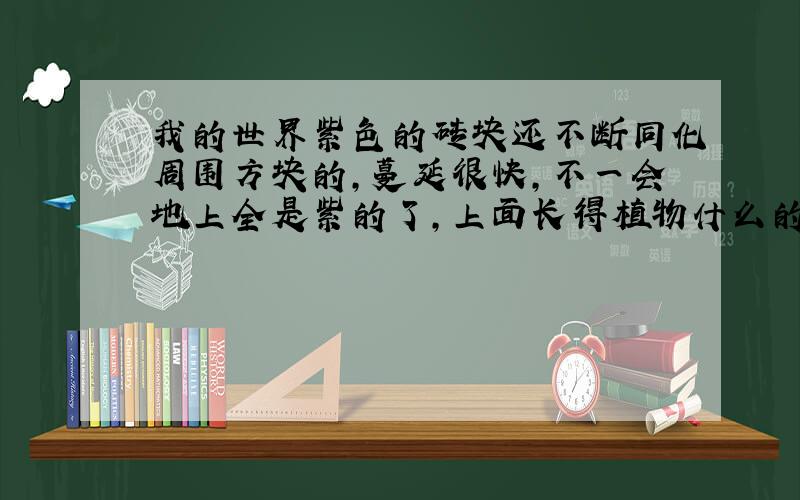 我的世界紫色的砖块还不断同化周围方块的,蔓延很快,不一会地上全是紫的了,上面长得植物什么的都是紫色的,上面有种像章鱼的东