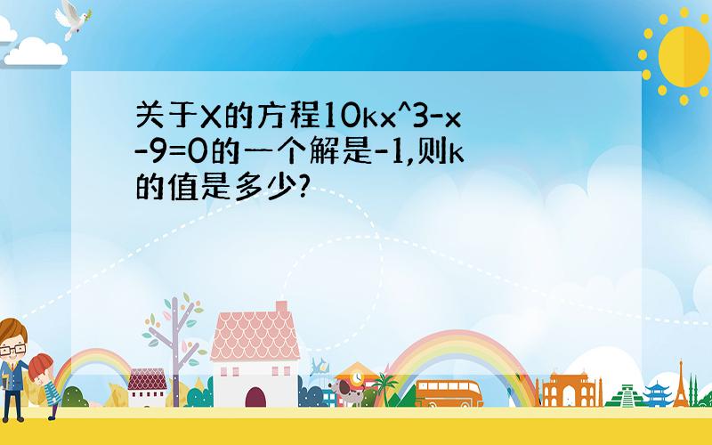 关于X的方程10kx^3-x-9=0的一个解是-1,则k的值是多少?