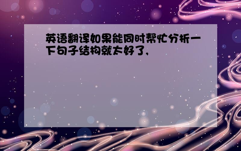 英语翻译如果能同时帮忙分析一下句子结构就太好了,