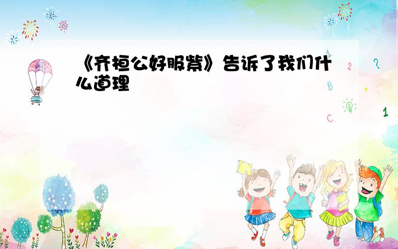 《齐桓公好服紫》告诉了我们什么道理