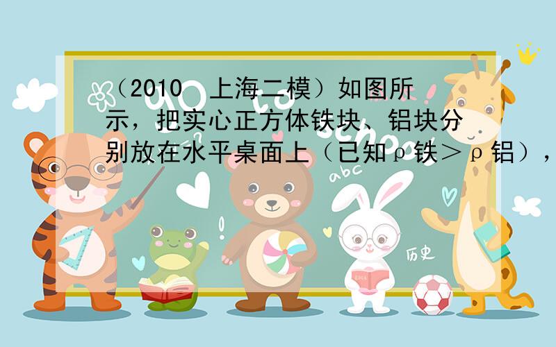 （2010•上海二模）如图所示，把实心正方体铁块、铝块分别放在水平桌面上（已知ρ铁＞ρ铝），它们对地面的压强相等．若在铁