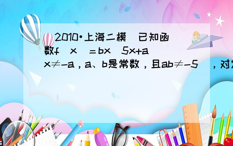 （2010•上海二模）已知函数f(x)＝bx−5x+a（x≠-a，a、b是常数，且ab≠-5），对定义域内任意x（x≠-