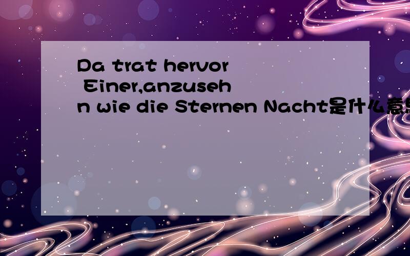 Da trat hervor Einer,anzusehn wie die Sternen Nacht是什么意思?