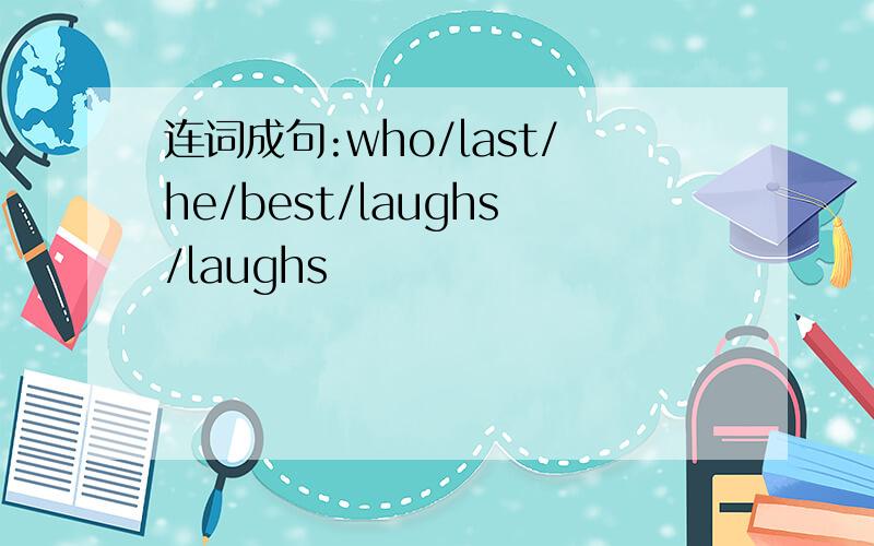 连词成句:who/last/he/best/laughs/laughs