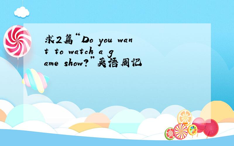 求2篇“Do you want to watch a game show?”英语周记