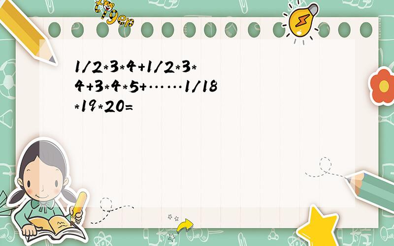 1/2*3*4+1/2*3*4+3*4*5+……1/18*19*20=