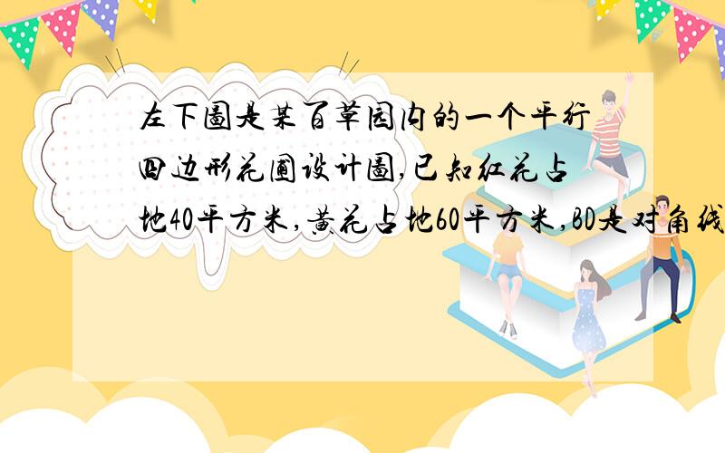 左下图是某百草园内的一个平行四边形花圃设计图,已知红花占地40平方米,黄花占地60平方米,BD是对角线,与CE交点与O点