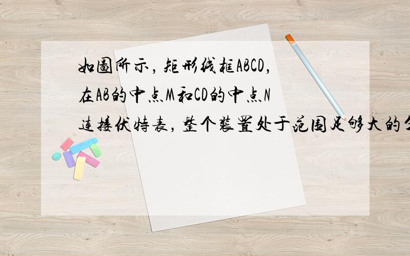 如图所示，矩形线框ABCD，在AB的中点M和CD的中点N连接伏特表，整个装置处于范围足够大的匀强磁场中，且线框的平面垂直