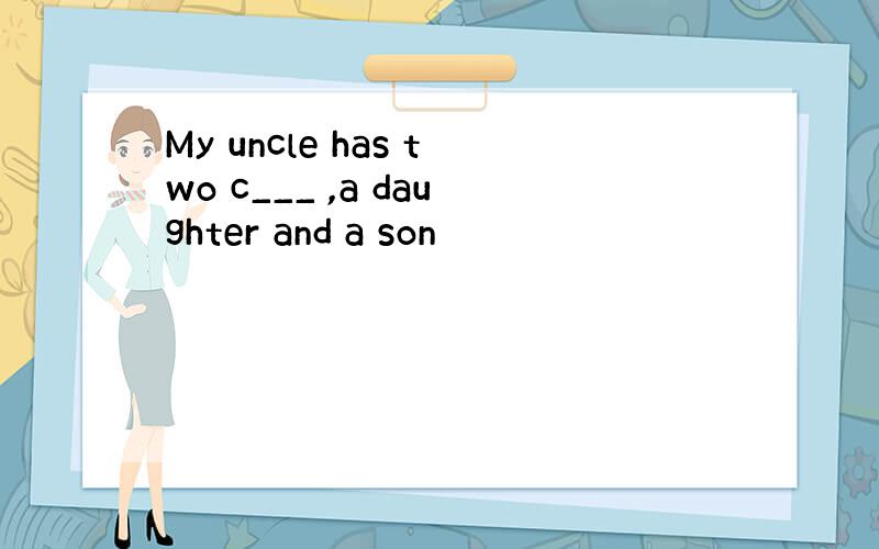 My uncle has two c___ ,a daughter and a son