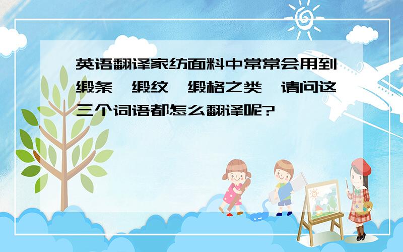 英语翻译家纺面料中常常会用到缎条,缎纹,缎格之类,请问这三个词语都怎么翻译呢?