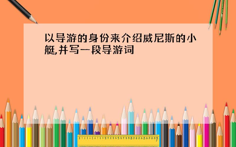 以导游的身份来介绍威尼斯的小艇,并写一段导游词