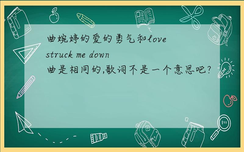 曲婉婷的爱的勇气和love struck me down曲是相同的,歌词不是一个意思吧?