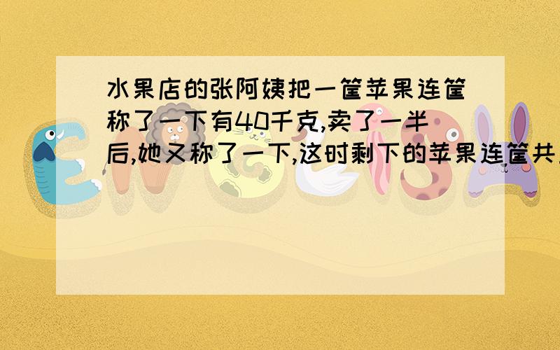 水果店的张阿姨把一筐苹果连筐称了一下有40千克,卖了一半后,她又称了一下,这时剩下的苹果连筐共重22千克.筐重多少千克?