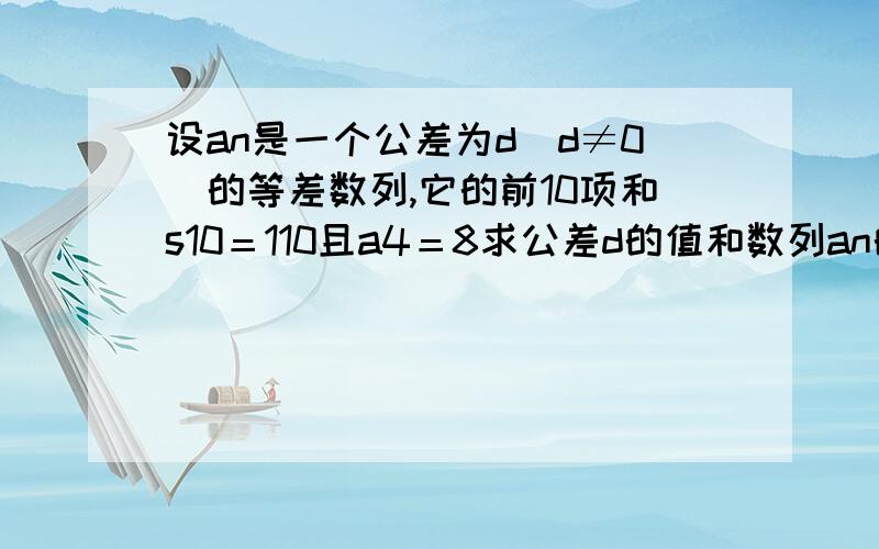 设an是一个公差为d（d≠0）的等差数列,它的前10项和s10＝110且a4＝8求公差d的值和数列an的通项公式.