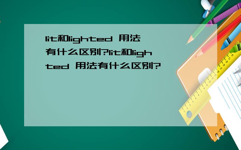 lit和lighted 用法有什么区别?lit和lighted 用法有什么区别?