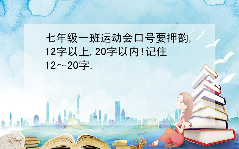 七年级一班运动会口号要押韵,12字以上,20字以内!记住12～20字,