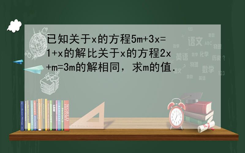 已知关于x的方程5m+3x=1+x的解比关于x的方程2x+m=3m的解相同，求m的值．