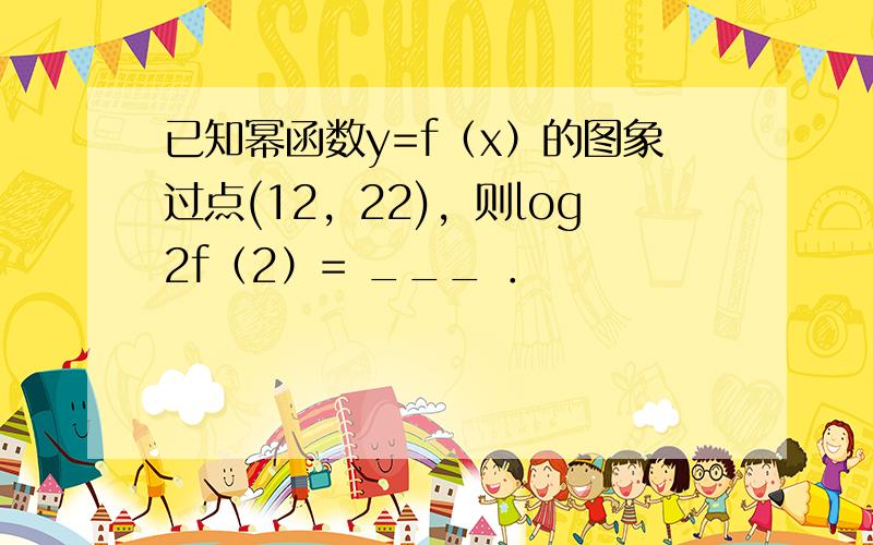 已知幂函数y=f（x）的图象过点(12，22)，则log2f（2）= ___ ．