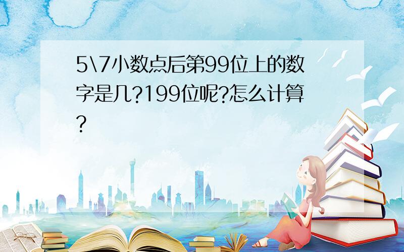 5\7小数点后第99位上的数字是几?199位呢?怎么计算?