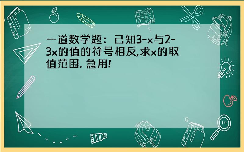 一道数学题：已知3-x与2-3x的值的符号相反,求x的取值范围. 急用!