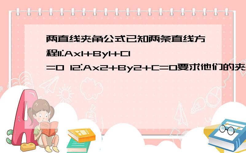 两直线夹角公式已知两条直线方程l1:Ax1+By1+C1=0 l2:Ax2+By2+C=0要求他们的夹角具体怎么求啊?