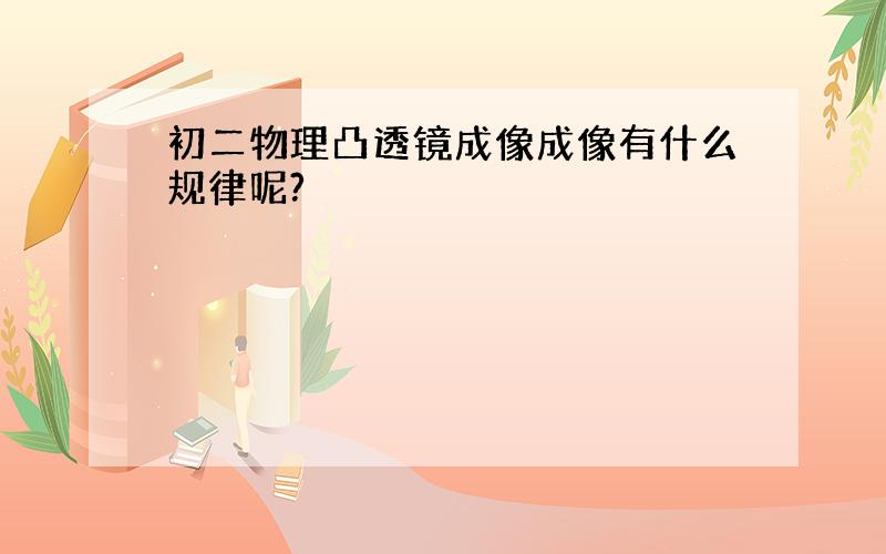 初二物理凸透镜成像成像有什么规律呢?