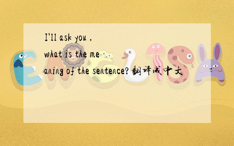 I'll ask you ,what is the meaning of the sentence?翻译成中文