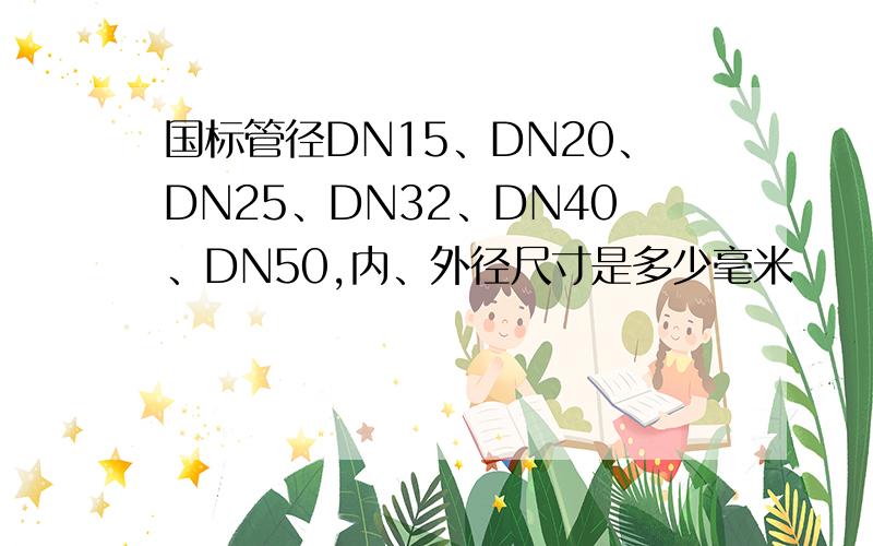 国标管径DN15、DN20、DN25、DN32、DN40、DN50,内、外径尺寸是多少毫米