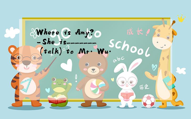 Where is Amy? -She is_______ (talk) to Mr. Wu.