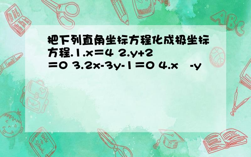 把下列直角坐标方程化成极坐标方程.1.x＝4 2.y+2＝0 3.2x-3y-1＝0 4.x²-y²