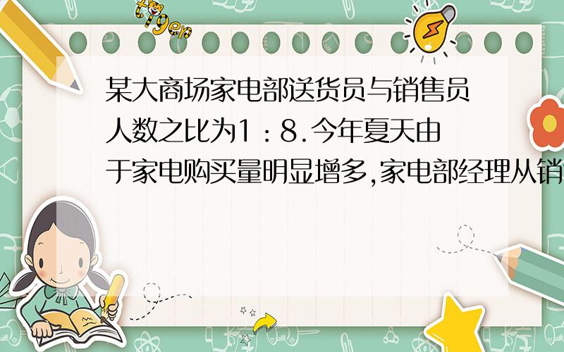 某大商场家电部送货员与销售员人数之比为1：8.今年夏天由于家电购买量明显增多,家电部经理从销售人员中抽