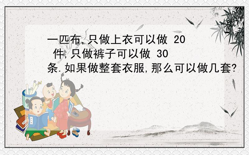 一匹布,只做上衣可以做 20 件,只做裤子可以做 30 条.如果做整套衣服,那么可以做几套?