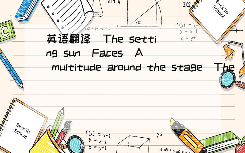 英语翻译　The setting sun　Faces　A multitude around the stage　The