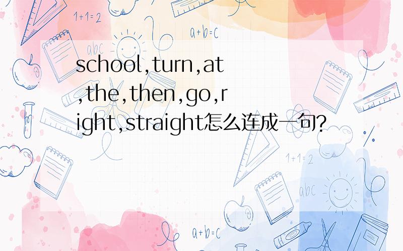 school,turn,at,the,then,go,right,straight怎么连成一句?