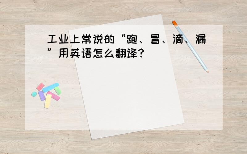 工业上常说的“跑、冒、滴、漏”用英语怎么翻译?