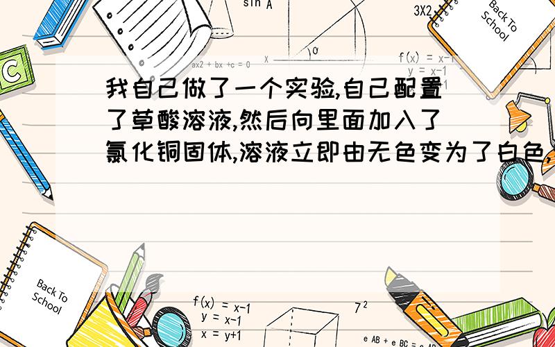 我自己做了一个实验,自己配置了草酸溶液,然后向里面加入了氯化铜固体,溶液立即由无色变为了白色,我想知道发生了什么反应