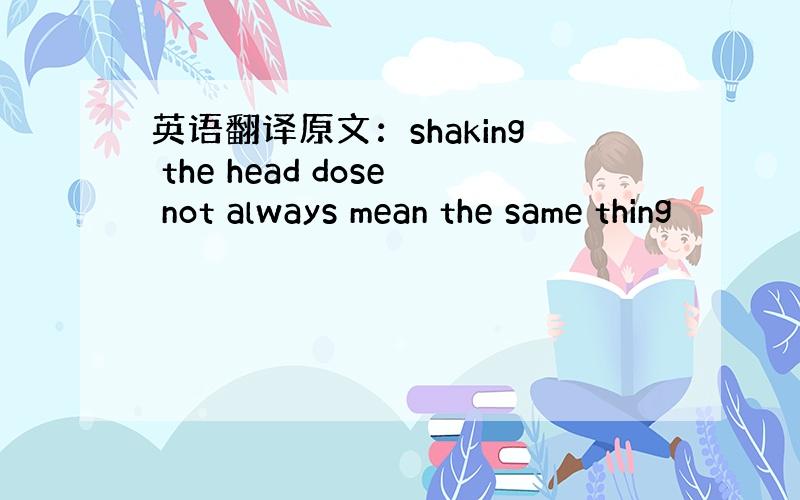 英语翻译原文：shaking the head dose not always mean the same thing