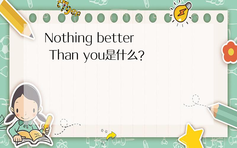 Nothing better Than you是什么?