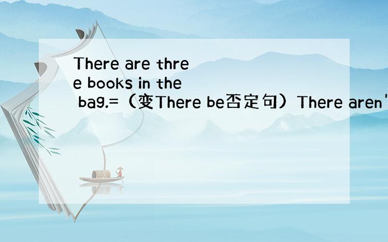 There are three books in the bag.=（变There be否定句）There aren't