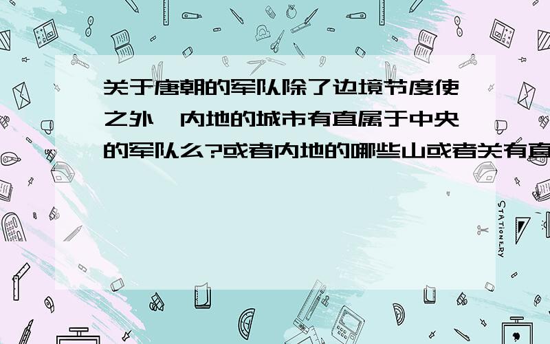 关于唐朝的军队除了边境节度使之外,内地的城市有直属于中央的军队么?或者内地的哪些山或者关有直属于中央的军队么?各个城市应