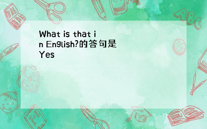 What is that in English?的答句是Yes