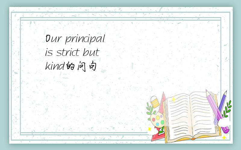 Our principal is strict but kind的问句