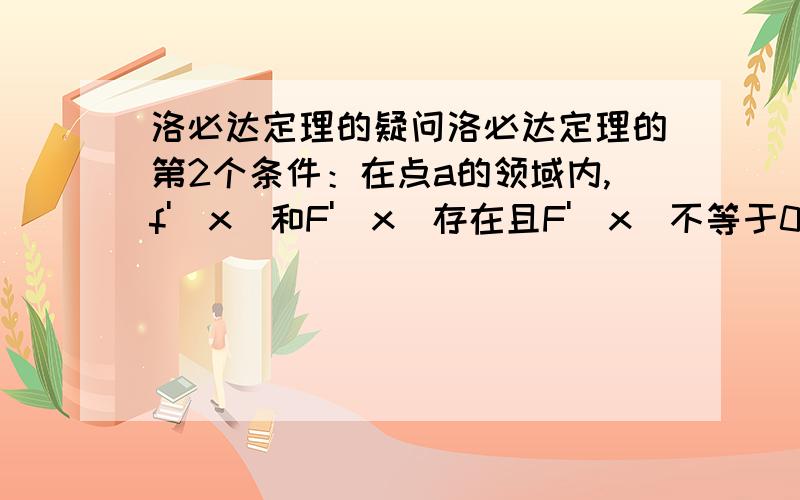 洛必达定理的疑问洛必达定理的第2个条件：在点a的领域内,f'(x)和F'(x)存在且F'(x)不等于0.疑问就在这了,分