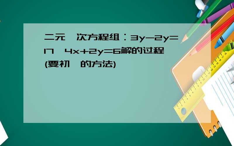 二元一次方程组：3y-2y=17,4x+2y=6解的过程(要初一的方法)