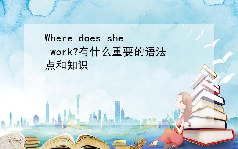 Where does she work?有什么重要的语法点和知识