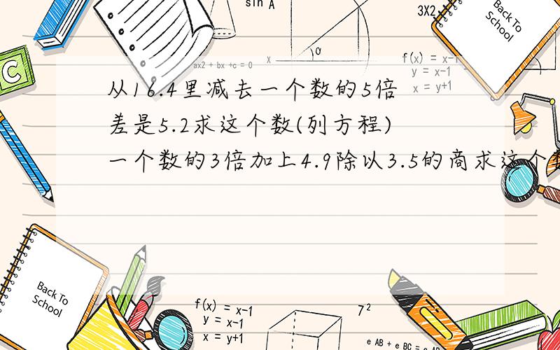 从16.4里减去一个数的5倍差是5.2求这个数(列方程)一个数的3倍加上4.9除以3.5的商求这个数（列方程解答）