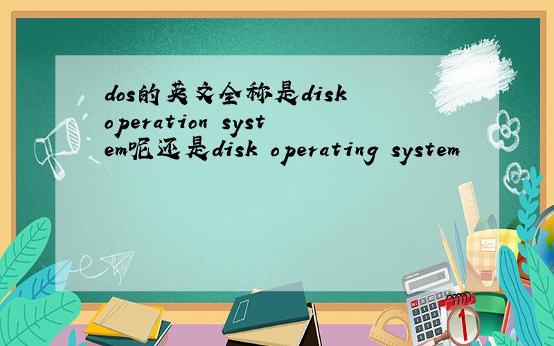 dos的英文全称是disk operation system呢还是disk operating system