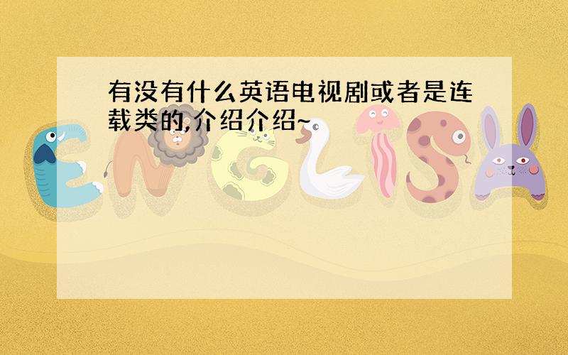 有没有什么英语电视剧或者是连载类的,介绍介绍~