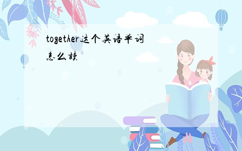 together这个英语单词怎么读